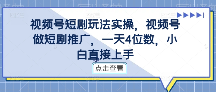 视频号短剧玩法实操，视频号做短剧推广，一天4位数，小白直接上手-雲鼎文化传媒
