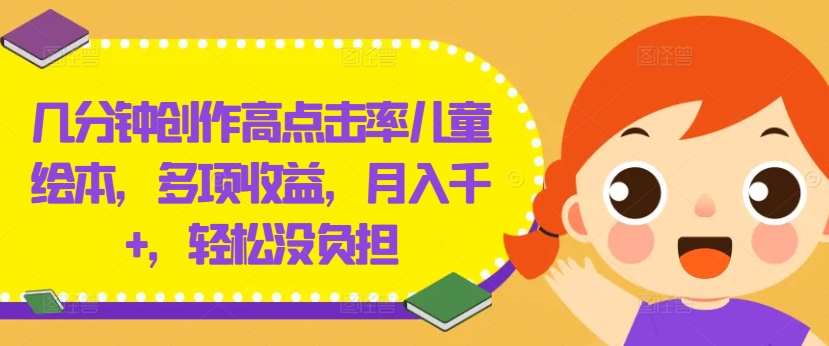 几分钟创作高点击率儿童绘本，多项收益，月入千+，轻松没负担【揭秘】-雲鼎文化传媒