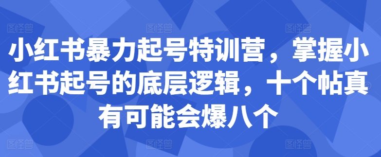 小红书暴力起号特训营，掌握小红书起号的底层逻辑，十个帖真有可能会爆八个-雲鼎文化传媒