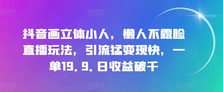 抖音画立体小人，懒人不露脸直播玩法，引流猛变现快，一单19.9.日收益破千【揭秘】-雲鼎文化传媒