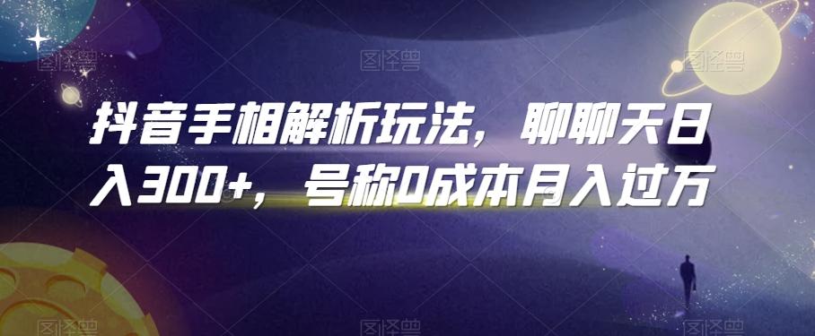 抖音手相解析玩法，聊聊天日入300+，号称0成本月入过万【揭秘】-雲鼎文化传媒