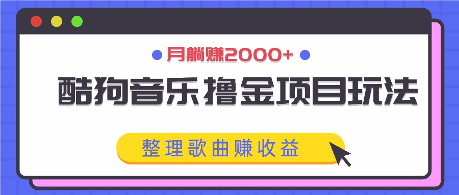 酷狗音乐撸金项目玩法，整理歌曲赚收益，月躺赚2000+-雲鼎文化传媒