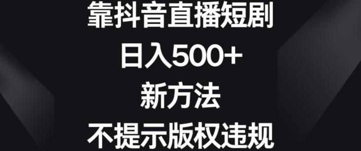靠抖音直播短剧，日入500+，新方法、不提示版权违规【揭秘】-雲鼎文化传媒