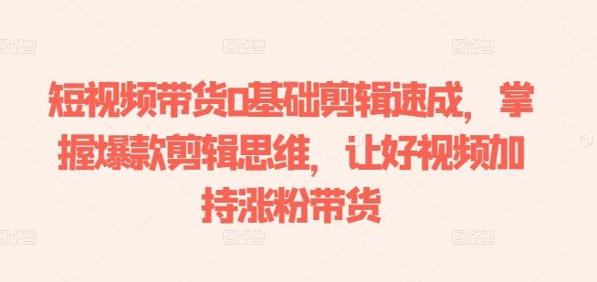 短视频带货0基础剪辑速成，掌握爆款剪辑思维，让好视频加持涨粉带货-雲鼎文化传媒
