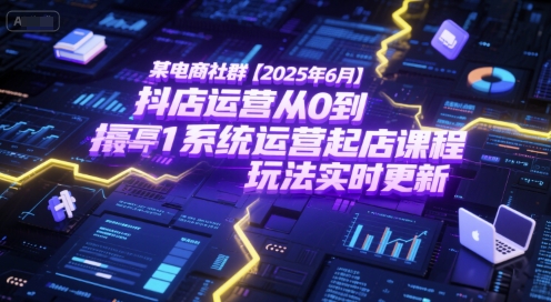 某电商社群【2025年6月】抖店运营从0到1系统运营起店课程，抖店最新玩法实时更新-雲鼎文化传媒