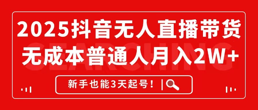 2025抖音无人直播带货，无成本月入2W+，新手也能3天起号！-雲鼎文化传媒