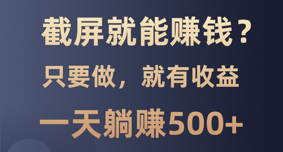 截屏就能赚钱？0门槛，只要做，100%有收益的一个项目，一天躺赚500+-雲鼎文化传媒