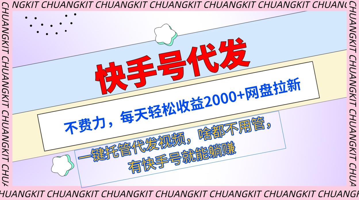 (9492期)快手号代发：不费力，每天轻松收益2000+网盘拉新一键托管代发视频-雲鼎文化传媒