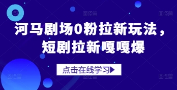 河马剧场0粉拉新玩法，短剧拉新嘎嘎爆-雲鼎文化传媒