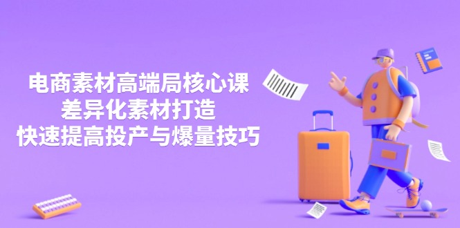 3月电商素材高端局核心课，差异化素材打造，快速提高投产与爆量技巧-雲鼎文化传媒