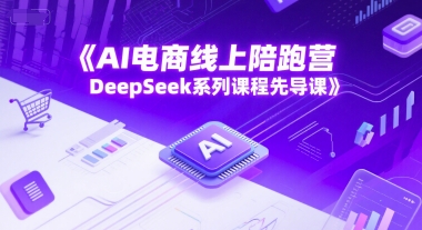 AI电商线上陪跑营，DeepSeek系列课程先导课-雲鼎文化传媒