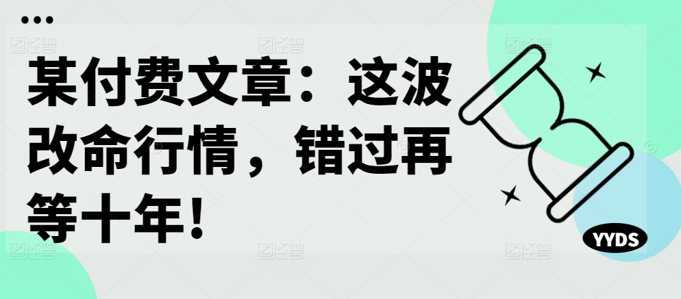 某付费文章：这波改命行情，错过再等十年!-雲鼎文化传媒