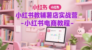 小红书教辅薯店实战营-小红书电商教程-雲鼎文化传媒