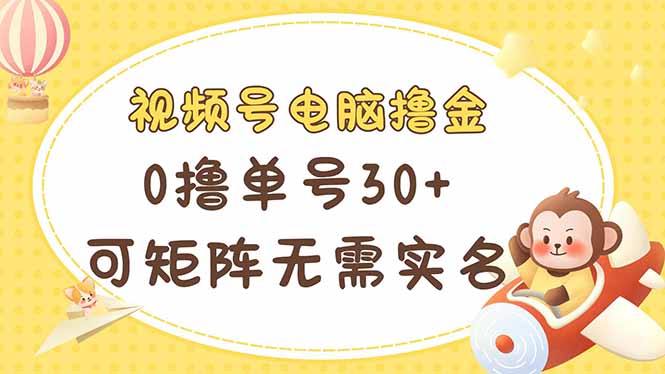 视频号电脑撸金 0撸单号30+ 可矩阵 无需实名多号多得-雲鼎文化传媒