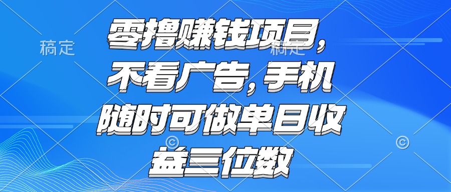 零撸赚钱项目 不看广告 手机随时可做 单日收益三位数-雲鼎文化传媒
