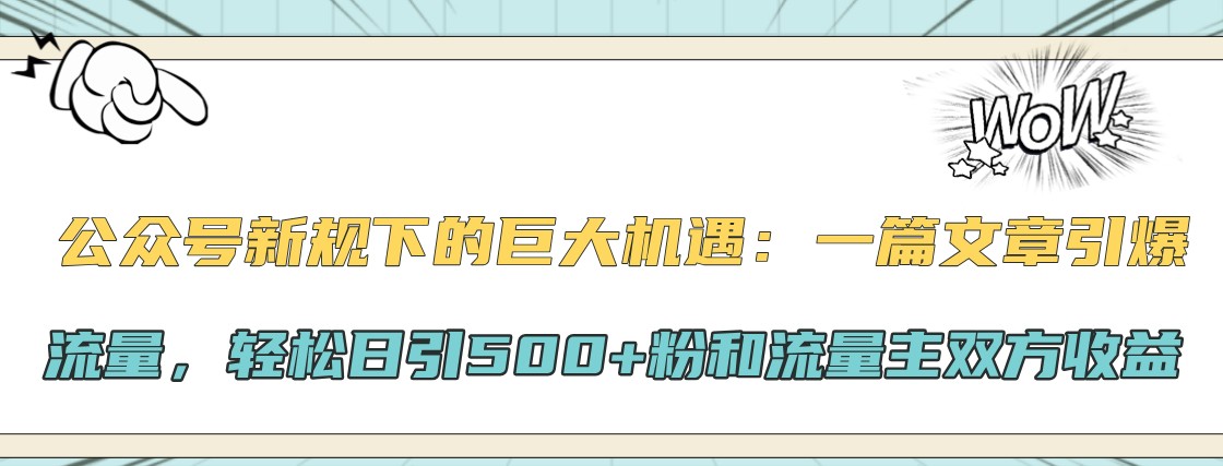 公众号新规下的巨大机遇：一篇文章引爆流量，轻松日引500+粉和流量主双方收益-雲鼎文化传媒