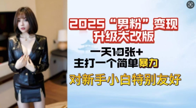 2025男粉变现全新玩法升级，日入上千简简单单，小白可轻松上手-雲鼎文化传媒