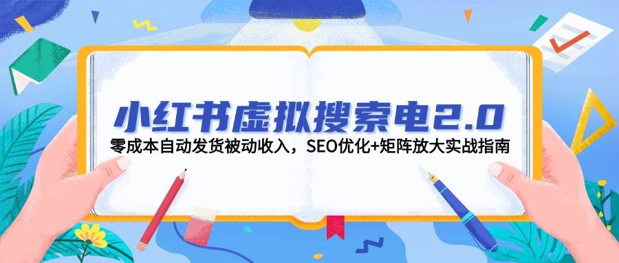 小红书虚拟搜索电2.0，零成本自动发货被动收入，SEO优化+矩阵放大实战指南-雲鼎文化传媒