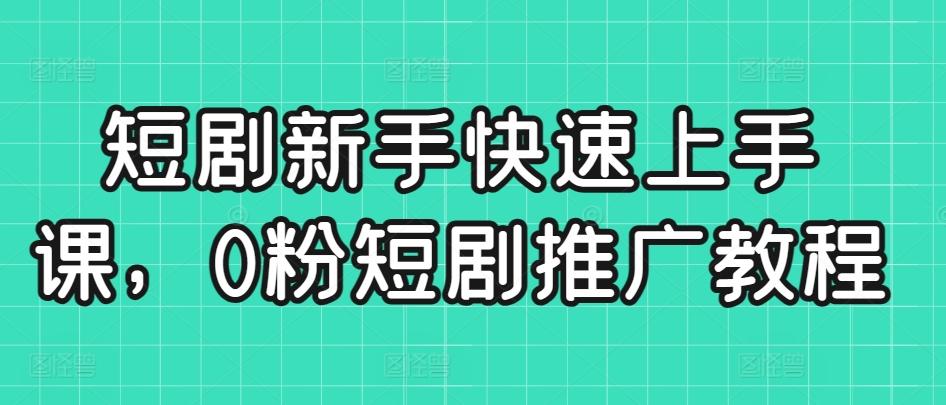 短剧新手快速上手课，0粉短剧推广教程-雲鼎文化传媒