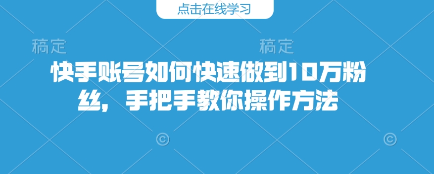 快手账号如何快速做到10万粉丝，手把手教你操作方法-雲鼎文化传媒