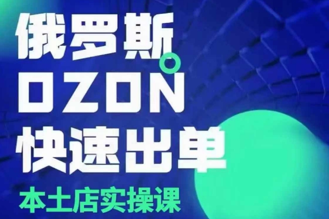 俄罗斯OZON本土店实操课，​OZON本土店运营选品变现-雲鼎文化传媒