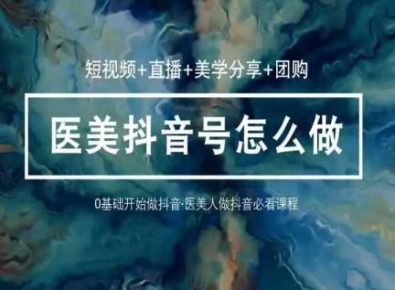 玩转医美抖音短视频与直播，36堂网课学逻辑(短视频+直播+美学分享+团购)-雲鼎文化传媒