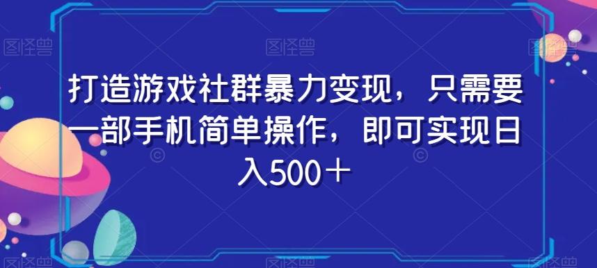 打造游戏社群暴力变现，只需要一部手机简单操作，即可实现日入500＋【揭秘】-雲鼎文化传媒
