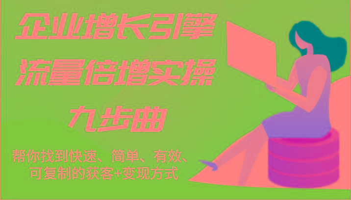 企业增长引擎流量倍增实操九步曲，帮你找到快速、简单、有效、可复制的获客+变现方式-雲鼎文化传媒