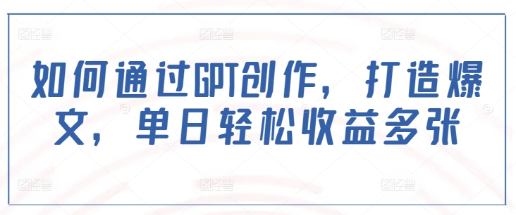 如何通过GPT创作，打造爆文，单日轻松收益多张-雲鼎文化传媒