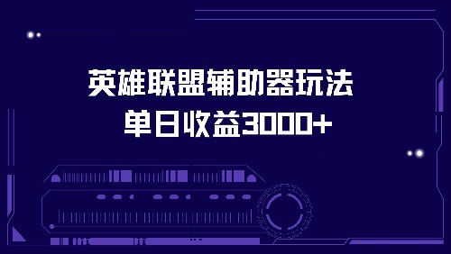 英雄联盟辅助器玩法单日收益3000+-雲鼎文化传媒
