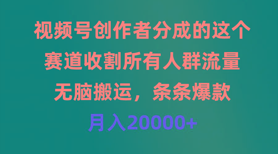 (9406期)视频号创作者分成的这个赛道，收割所有人群流量，无脑搬运，条条爆款，…-雲鼎文化传媒