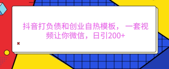 抖音打负债和创业自热模板， 一套视频让你微信，日引200+【揭秘】-雲鼎文化传媒