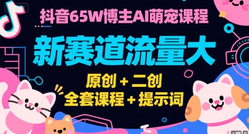 抖音65W博主AI萌宠课程，新赛道流量大，原创+二创，全套课程+提示词-雲鼎文化传媒