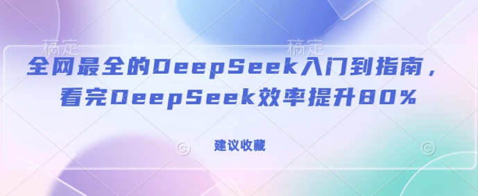 全网最全的DeepSeek入门到指南，看完DeepSeek效率提升80%(建议收藏)-雲鼎文化传媒
