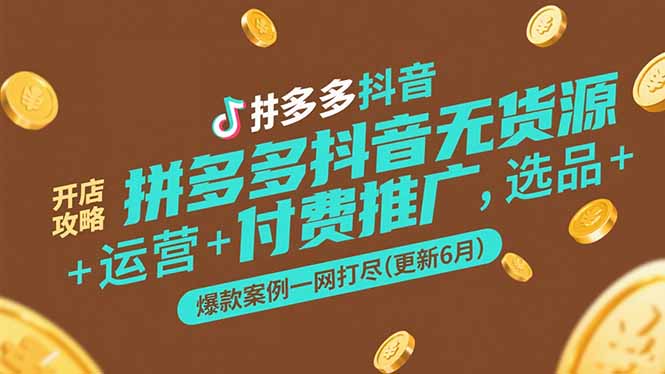 拼多多抖音无货源开店攻略，选品+运营+付费推广+爆款案例一网打尽(更新6月-雲鼎文化传媒