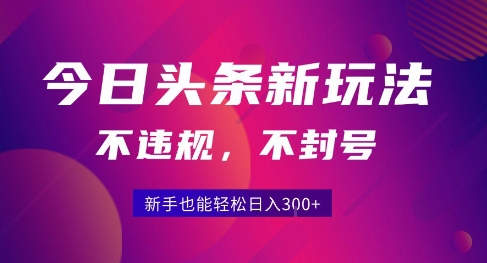 2025今日头条原创玩法5.0，不违规不封号，零门槛新手跟着做也能日入3张+-雲鼎文化传媒