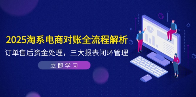 2025淘系电商对账全流程解析，订单售后资金处理，三大报表闭环管理-雲鼎文化传媒