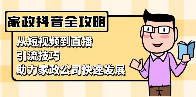 家政抖音运营指南：从短视频到直播，引流技巧，助力家政公司快速发展-雲鼎文化传媒