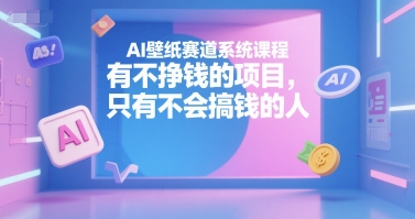 AI壁纸赛道系统课程，有不挣钱的项目，只有不会搞钱的人-雲鼎文化传媒