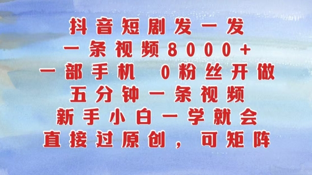 抖音短剧发一发，五分钟一条视频，新手小白一学就会，只要一部手机，0粉丝即可操作-雲鼎文化传媒