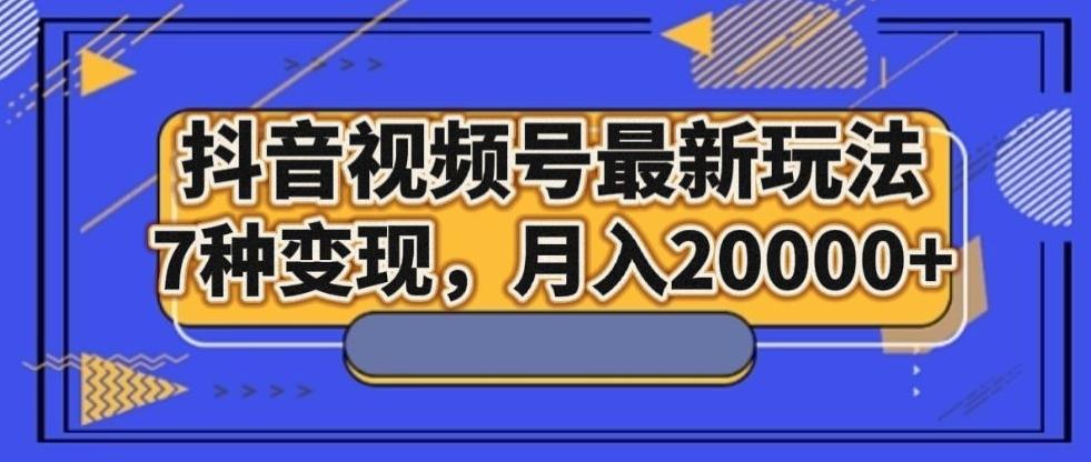 抖音视频号最新玩法，7种变现，月入20000+-雲鼎文化传媒