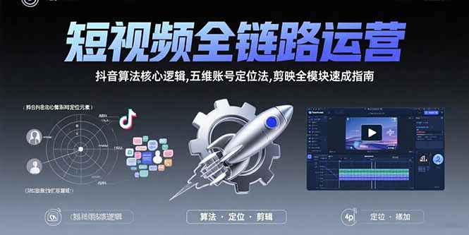 短视频全链路运营：抖音算法核心逻辑,五维账号定位法,剪映全模块速成指南-雲鼎文化传媒