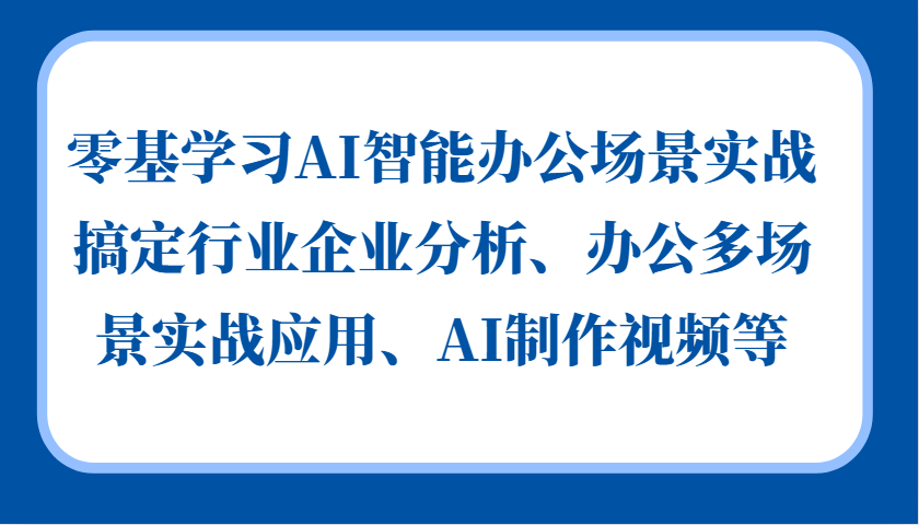 零基学习AI智能办公场景实战，搞定行业企业分析、办公多场景实战应用、AI制作视频等-雲鼎文化传媒