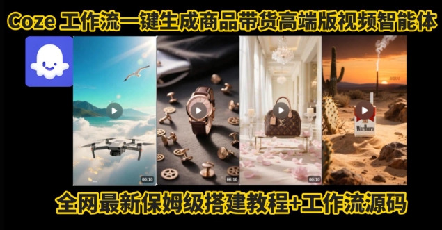 电商人的福音！Coze工作流一键生成”商品带货视频高端版“实操教程，全程保姆级搭建教学教程-雲鼎文化传媒