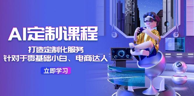 AI-定制课程，打造 定制化服务(针对于零基础小白、电商达人-雲鼎文化传媒