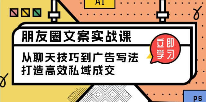 朋友圈文案实战课：从聊天技巧到广告写法，打造高效私域成交-雲鼎文化传媒