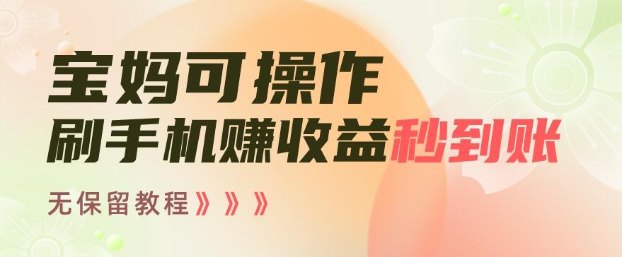 宝妈可操作刷手机赚收益秒到账无保留教程，亲测有效无套路-雲鼎文化传媒