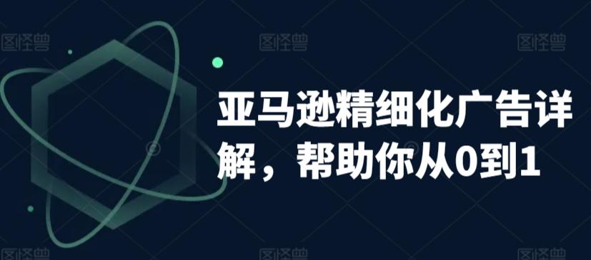 亚马逊精细化广告详解，帮助你从0到1，自动广告权重解读、手动广告打法详解-雲鼎文化传媒