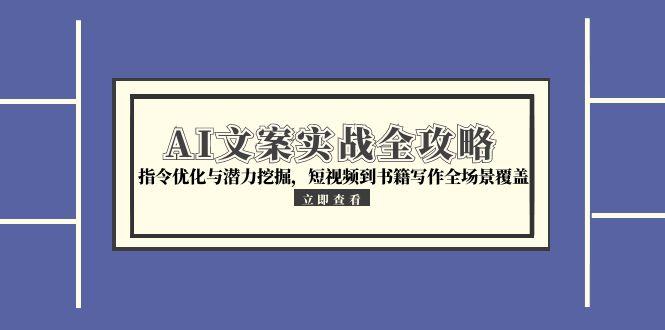 AI文案实战全攻略，指令优化与潜力挖掘，短视频到书籍写作全场景覆盖-雲鼎文化传媒