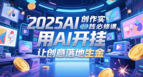 2025AI创作实践必修课，用AI开挂，让创意落地生金-雲鼎文化传媒